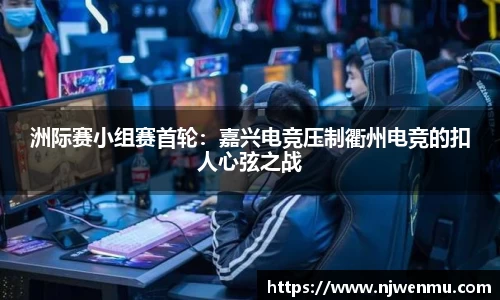 洲际赛小组赛首轮：嘉兴电竞压制衢州电竞的扣人心弦之战